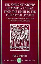 JOHN HARPER - THE FORMS AND ORDERS OF WESTERN LITURGY FROM THE TENTH TO THE EIGHTEENTH CENTURY OXFORD UNIVERSITY